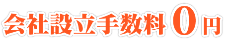 会社設立手数料0円。さらに特別応援割引！